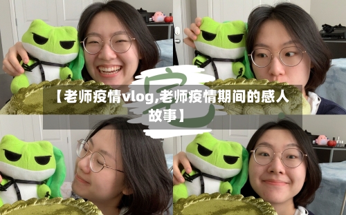 【老师疫情vlog,老师疫情期间的感人故事】-第1张图片