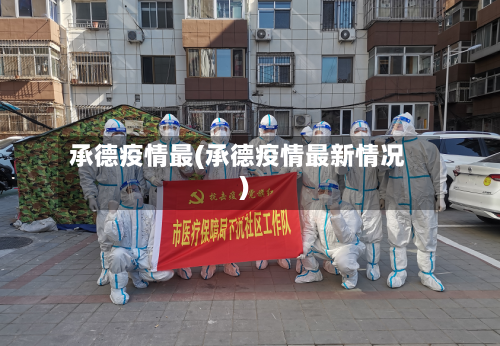 承德疫情最(承德疫情最新情况)-第3张图片