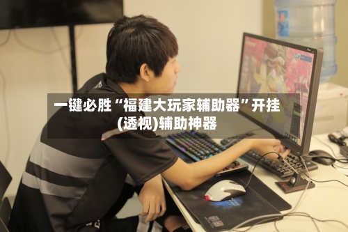 一键必胜“福建大玩家辅助器”开挂(透视)辅助神器-第1张图片