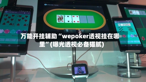 万能开挂辅助“wepoker透视挂在哪里	”(曝光透视必备猫腻)-第1张图片