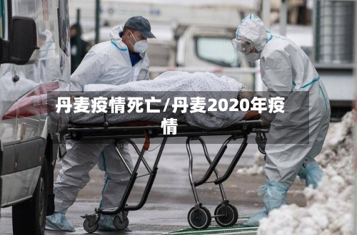 丹麦疫情死亡/丹麦2020年疫情-第1张图片