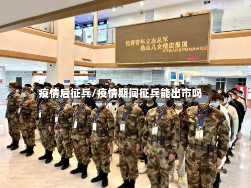 疫情后征兵/疫情期间征兵能出市吗-第1张图片