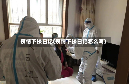 疫情下楼日记(疫情下楼日记怎么写)-第2张图片