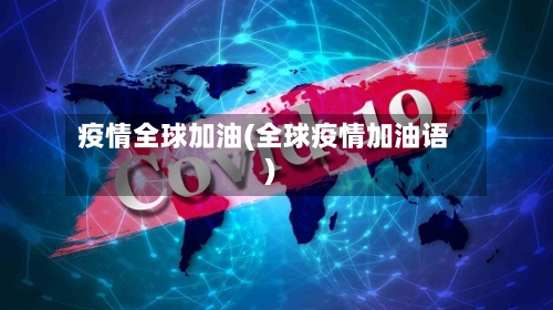 疫情全球加油(全球疫情加油语)-第2张图片
