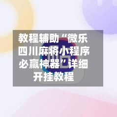 教程辅助“微乐四川麻将小程序必赢神器”详细开挂教程-第3张图片
