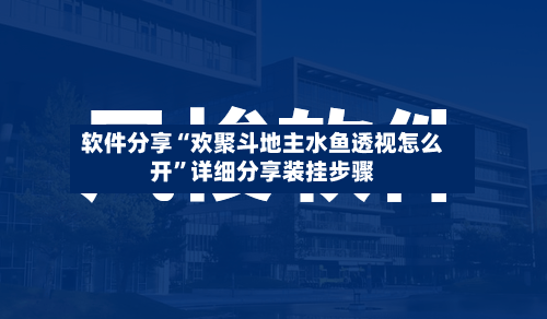 软件分享“欢聚斗地主水鱼透视怎么开”详细分享装挂步骤-第2张图片