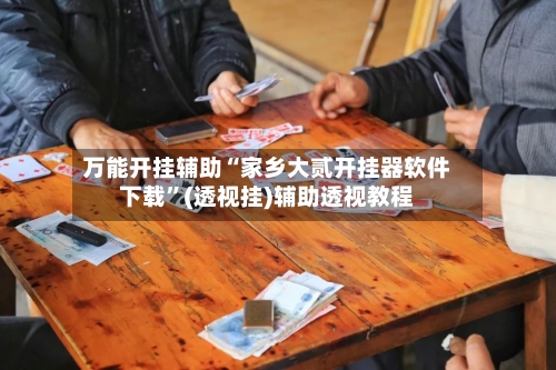 万能开挂辅助“家乡大贰开挂器软件下载”(透视挂)辅助透视教程