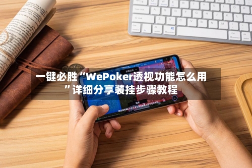 一键必胜“WePoker透视功能怎么用	”详细分享装挂步骤教程-第1张图片