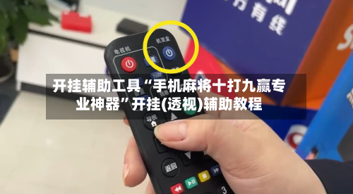 开挂辅助工具“手机麻将十打九赢专业神器”开挂(透视)辅助教程