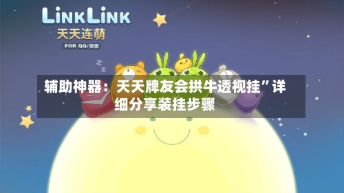 辅助神器：天天牌友会拱牛透视挂”详细分享装挂步骤-第2张图片