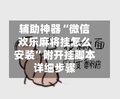 辅助神器“微信欢乐麻将挂怎么安装”附开挂脚本详细步骤