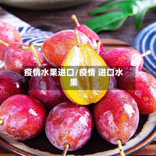 疫情水果进口/疫情 进口水果-第2张图片