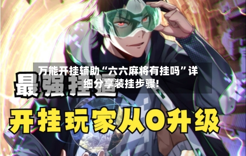 万能开挂辅助“六六麻将有挂吗”详细分享装挂步骤!-第1张图片