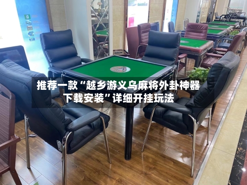 推荐一款“越乡游义乌麻将外卦神器下载安装”详细开挂玩法