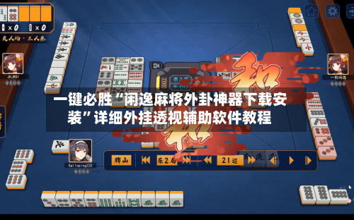 一键必胜“闲逸麻将外卦神器下载安装”详细外挂透视辅助软件教程-第2张图片