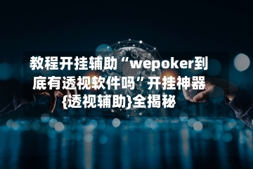 教程开挂辅助“wepoker到底有透视软件吗”开挂神器{透视辅助}全揭秘