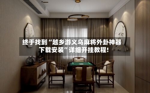 终于找到“越乡游义乌麻将外卦神器下载安装”详细开挂教程!-第2张图片