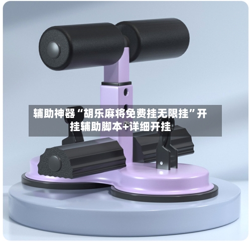 辅助神器“胡乐麻将免费挂无限挂”开挂辅助脚本+详细开挂-第2张图片