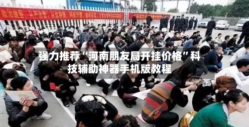 强力推荐“河南朋友局开挂价格”科技辅助神器手机版教程