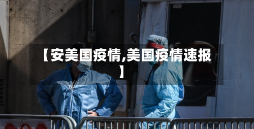 【安美国疫情,美国疫情速报】-第1张图片
