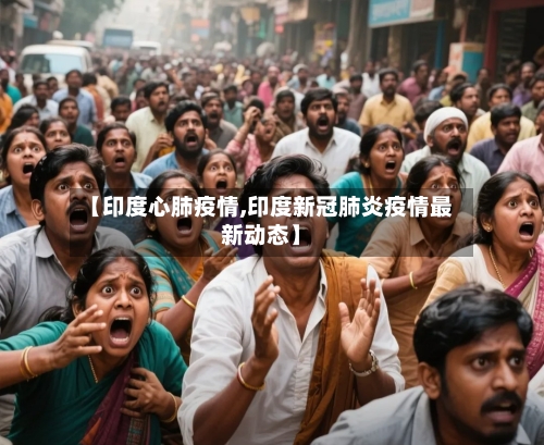 【印度心肺疫情,印度新冠肺炎疫情最新动态】-第3张图片