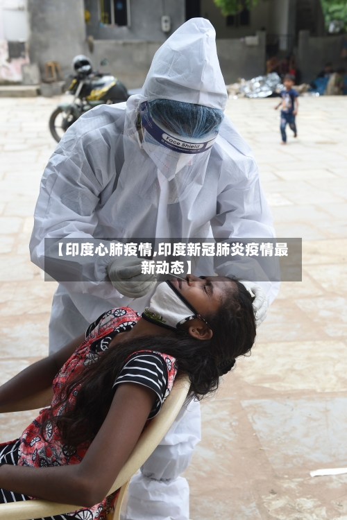 【印度心肺疫情,印度新冠肺炎疫情最新动态】-第1张图片