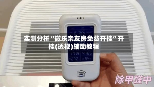 实测分析“微乐亲友房免费开挂”开挂(透视)辅助教程-第1张图片