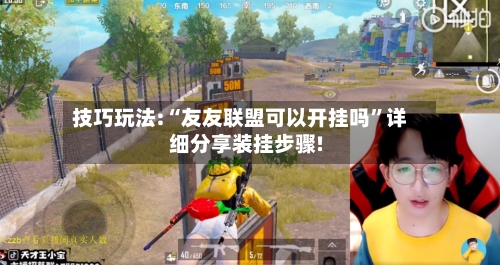 技巧玩法:“友友联盟可以开挂吗”详细分享装挂步骤!