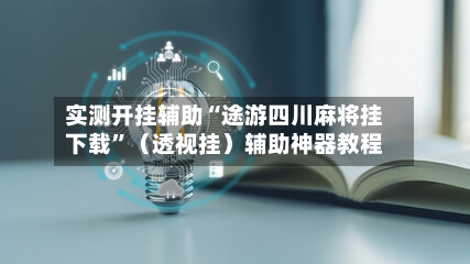 实测开挂辅助“途游四川麻将挂下载”（透视挂）辅助神器教程-第3张图片