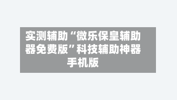 实测辅助“微乐保皇辅助器免费版”科技辅助神器手机版-第2张图片