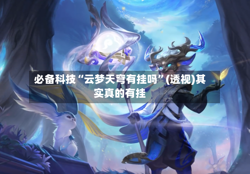 必备科技“云梦天穹有挂吗”(透视)其实真的有挂-第3张图片