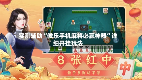 实测辅助“微乐手机麻将必赢神器	”详细开挂玩法-第2张图片