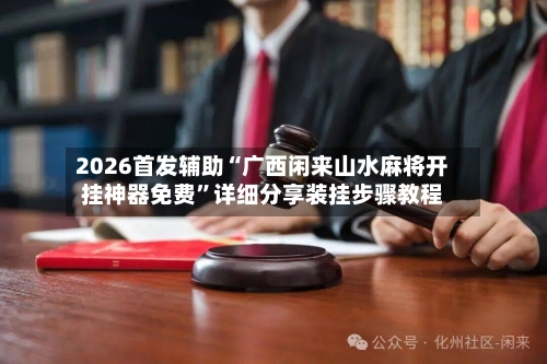 2026首发辅助“广西闲来山水麻将开挂神器免费”详细分享装挂步骤教程-第1张图片