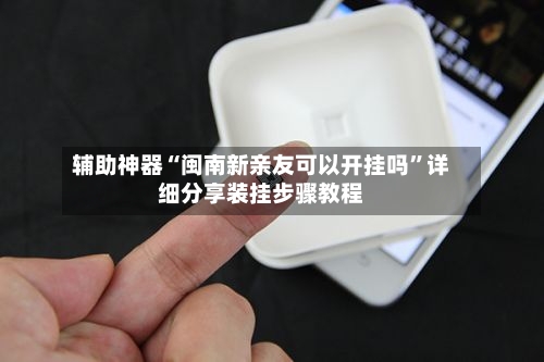 辅助神器“闽南新亲友可以开挂吗”详细分享装挂步骤教程-第2张图片