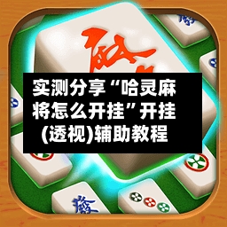实测分享“哈灵麻将怎么开挂”开挂(透视)辅助教程