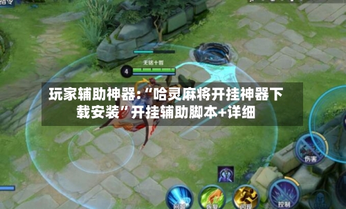 玩家辅助神器:“哈灵麻将开挂神器下载安装”开挂辅助脚本+详细-第1张图片