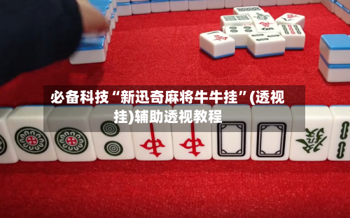 必备科技“新迅奇麻将牛牛挂”(透视挂)辅助透视教程-第3张图片