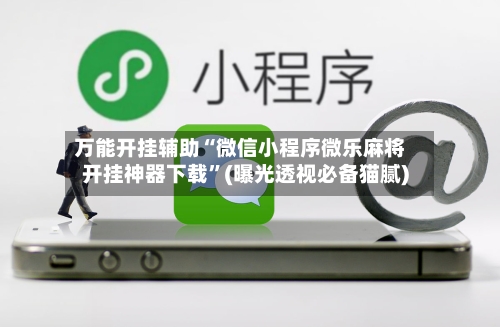 万能开挂辅助“微信小程序微乐麻将开挂神器下载”(曝光透视必备猫腻)-第1张图片