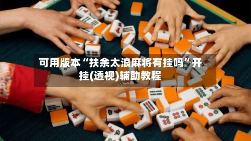 可用版本“扶余太浪麻将有挂吗”开挂(透视)辅助教程-第1张图片