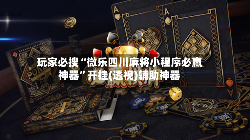 玩家必搜“微乐四川麻将小程序必赢神器”开挂(透视)辅助神器-第2张图片