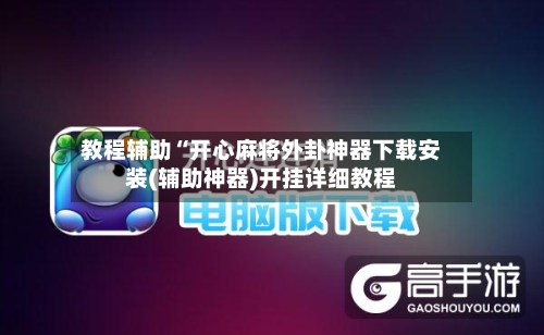 教程辅助“开心麻将外卦神器下载安装(辅助神器)开挂详细教程-第3张图片