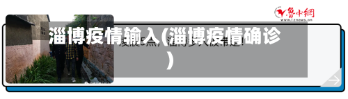 淄博疫情输入(淄博疫情确诊)-第2张图片