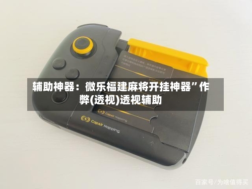 辅助神器：微乐福建麻将开挂神器	”作弊(透视)透视辅助-第2张图片