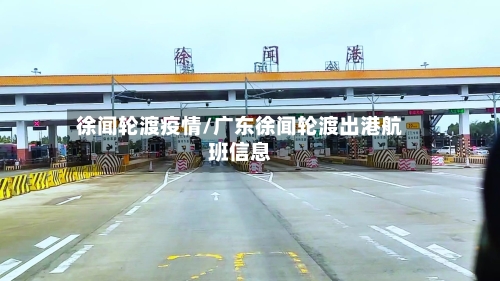 徐闻轮渡疫情/广东徐闻轮渡出港航班信息