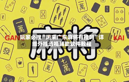 玩家必搜“闲来广东麻将有挂吗	”详细外挂透视辅助软件教程-第1张图片