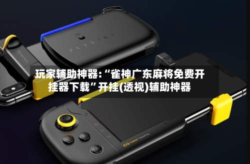 玩家辅助神器:“雀神广东麻将免费开挂器下载	”开挂(透视)辅助神器-第2张图片