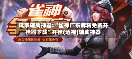 玩家辅助神器:“雀神广东麻将免费开挂器下载”开挂(透视)辅助神器