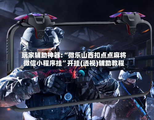 玩家辅助神器:“微乐山西扣点点麻将微信小程序挂”开挂(透视)辅助教程-第2张图片