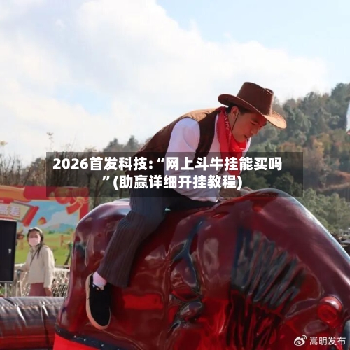 2026首发科技:“网上斗牛挂能买吗”(助赢详细开挂教程)-第2张图片
