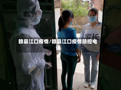 赣县江口疫情/赣县江口疫情防控电话-第2张图片